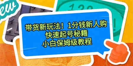 带货新玩法！1分钱新人购，快速起号秘籍！小白保姆级教程-侠客分享网