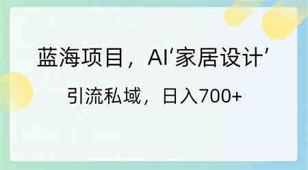 蓝海项目，AI‘家居设计’ 引流私域，日入700+-侠客分享网