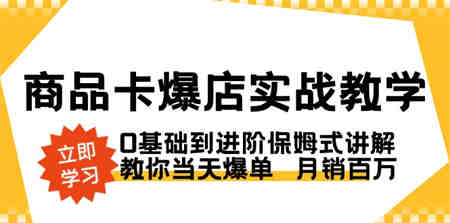 商品卡·爆店实战教学，0基础到进阶保姆式讲解，教你当天爆单 月销百万-侠客分享网