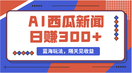 蓝海最新玩法西瓜视频原创搞笑新闻当天有收益单号日赚300+项目-侠客分享网