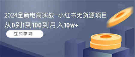 （9169期）2024全新电商实战-小红书无货源项目：从0到1到100到月入10w+-侠客分享网