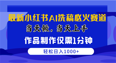 （10233期）最新小红书AI洗稿必火赛道，当天做当天上手 作品制作仅需1分钟，日入1000+-侠客分享网