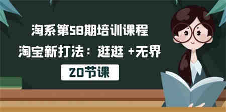 淘系第58期培训课程，淘宝新打法：逛逛 +无界（20节课）-侠客分享网