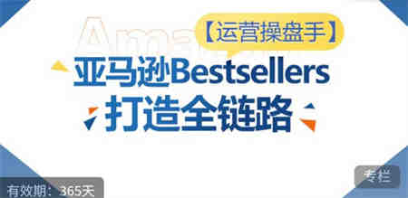 运营操盘手！亚马逊Bestsellers打造全链路，选品、Listing、广告投放全链路进阶优化-侠客分享网