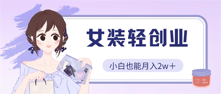 女装轻创业，小白也能月入2w＋，保姆式教学-侠客分享网