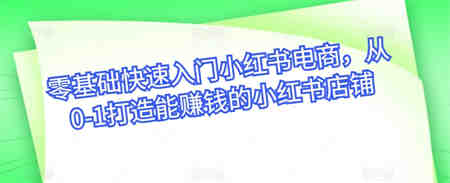 零基础快速入门小红书电商，从0-1打造能赚钱的小红书店铺-侠客分享网