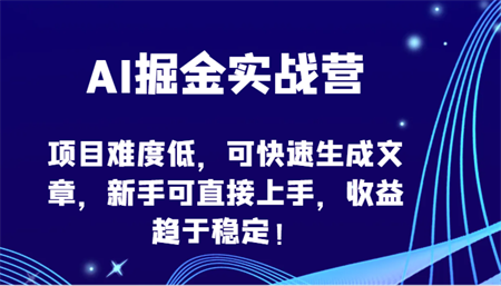 AI掘金实战营-项目难度低，可快速生成文章，新手可直接上手，收益趋于稳定！-侠客分享网