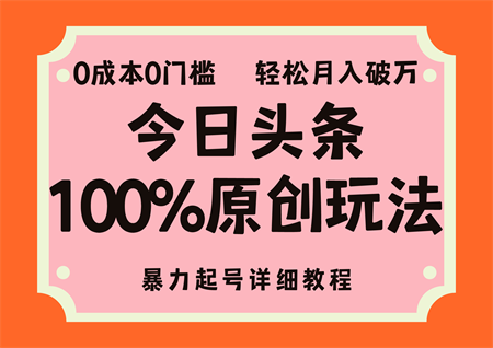 头条100%原创玩法，暴力起号详细教程，0成本无门槛，简单上手-侠客分享网