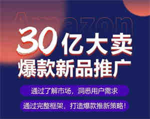 亚马逊·30亿大卖爆款新品推广，可复制、全程案例实操的爆款推新SOP-侠客分享网