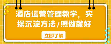 酒店运营管理教学，实操沉淀方法/照做就好-侠客分享网