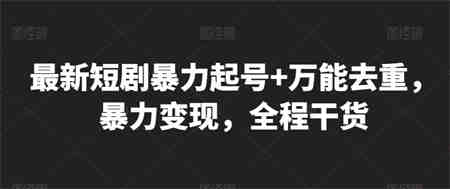 最新短剧暴力起号+万能去重，暴力变现，全程干货-侠客分享网