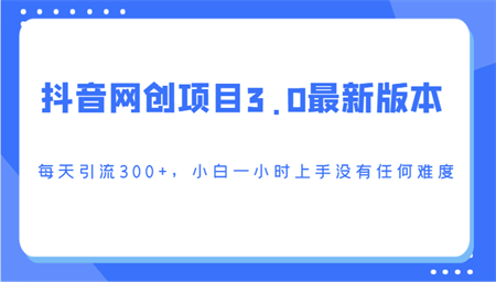 抖音网创项目3.0最新版本，每天引流300+，小白一小时上手没有任何难度-侠客分享网