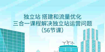 （9156期）独立站 搭建和流量优化，三合一课程解决独立站运营问题（56节课）-侠客分享网