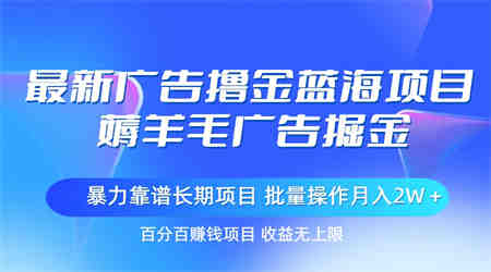 最新广告撸金蓝海项目，薅羊毛广告掘金 长期项目 批量操作月入2W＋-侠客分享网