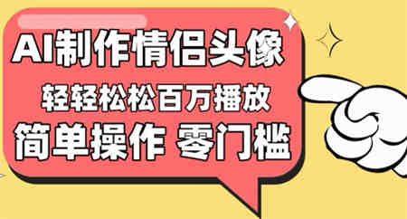 【零门槛高收益】情侣头像视频，播放量百万不是梦-侠客分享网