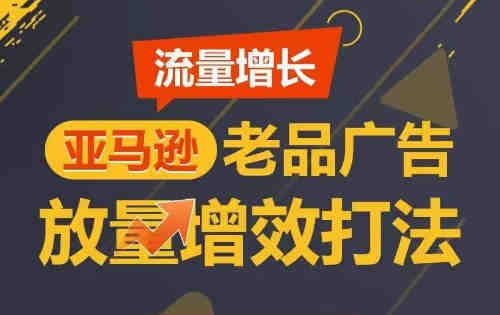 流量增长 亚马逊老品广告放量增效打法，短期内广告销量翻倍-侠客分享网