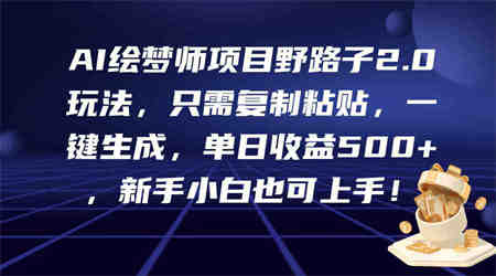 （9876期）AI绘梦师项目野路子2.0玩法，只需复制粘贴，一键生成，单日收益500+，新…-侠客分享网