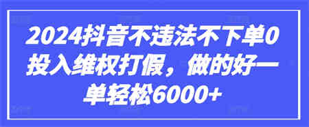 2024抖音不违法不下单0投入维权打假，做的好一单轻松6000+【仅揭秘】-侠客分享网