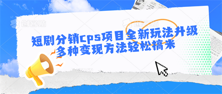 短剧分销cps项目全新玩法升级，多种变现方法轻松搞米-侠客分享网