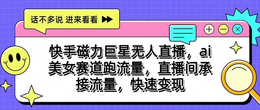 快手磁力聚星无人直播，AI美女赛道跑流量，直播间承接流量，快速变现-侠客分享网