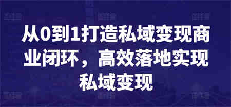 从0到1打造私域变现商业闭环，高效落地实现私域变现-侠客分享网