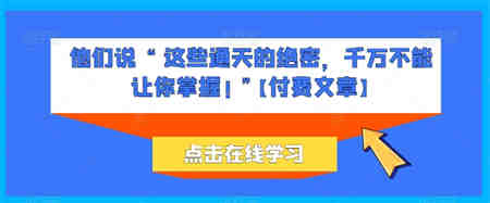 他们说 “ 这些通天的绝密，千万不能让你掌握! ”【付费文章】-侠客分享网