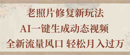 老照片修复新玩法，老照片AI一键生成动态视频 全新流量风口 轻松月入过万-侠客分享网