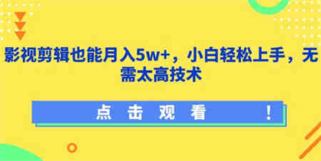 影视剪辑也能月入5w+，小白轻松上手，无需太高技术-侠客分享网