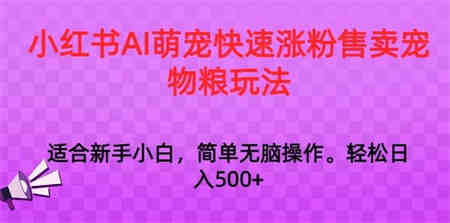 小红书AI萌宠快速涨粉售卖宠物粮玩法，日入1000+【揭秘】-侠客分享网