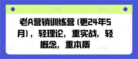 老A营销训练营(更24年5月)，轻理论，重实战，轻概念，重本质-侠客分享网