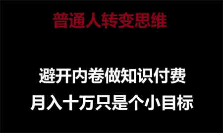 普通人转变思维，避开内卷做知识付费，月入十万只是一个小目标-侠客分享网