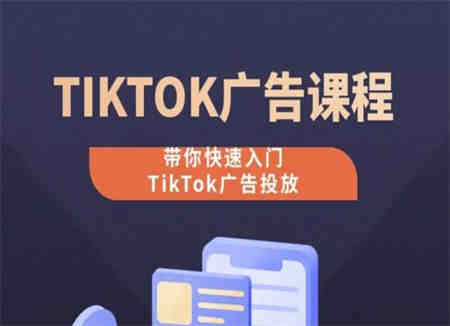 TikTok广告投放课程，从0-1实操课，带你快速入门TikTok广告投放-侠客分享网