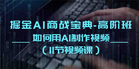 （10812期）掘金AI 商战宝典-高阶班：如何用AI制作视频（11节视频课）-侠客分享网