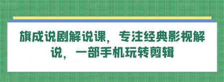 旗成说剧解说课，专注经典影视解说，一部手机玩转剪辑-侠客分享网