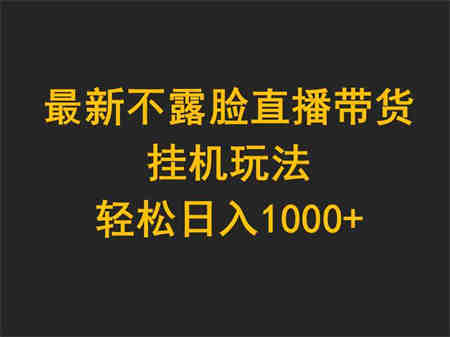 （9897期）最新不露脸直播带货，挂机玩法，轻松日入1000+-侠客分享网