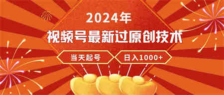 （9565期）2024年视频号最新过原创技术，当天起号，收入稳定，日入1000+-侠客分享网