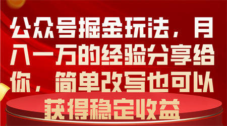 （10753期）公众号掘金玩法，月入一万的经验分享给你，简单改写也可以获得稳定收益-侠客分享网