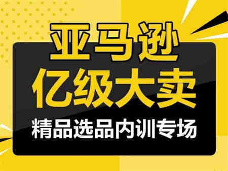 亚马逊亿级大卖-精品选品内训专场，亿级卖家分享选品成功之道-侠客分享网