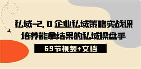 （10345期）私域-2.0 企业私域策略实战课，培养能拿结果的私域操盘手 (69节视频+文档)-侠客分享网