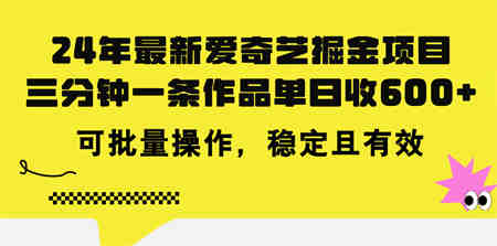 24年 最新爱奇艺掘金项目，三分钟一条作品单日收600+，可批量操作，稳定有效-侠客分享网