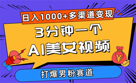 （10645期）3分钟一个AI美女视频，打爆男粉流量，日入1000+多渠道变现，简单暴力，…-侠客分享网