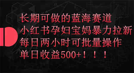 长期可做的蓝海赛道，小红书孕妇宝妈暴力拉新玩法，每日两小时可批量操作，单日收益500+-侠客分享网