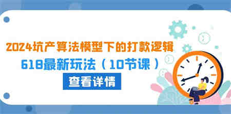 2024坑产算法模型下的打款逻辑：618最新玩法（10节课）-侠客分享网