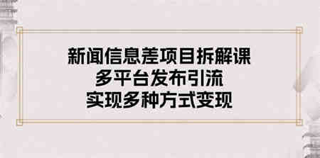 （10805期）新闻信息差项目拆解课：多平台发布引流，实现多种方式变现-侠客分享网