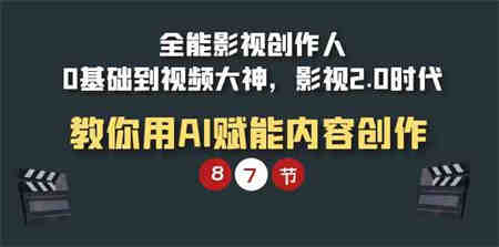 （9543期）全能-影视 创作人，0基础到视频大神，影视2.0时代，教你用AI赋能内容创作-侠客分享网