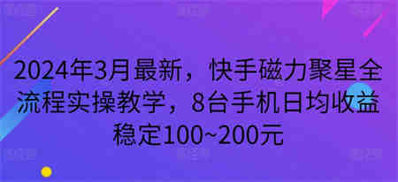 2024年3月最新，快手磁力聚星全流程实操教学，8台手机日均收益稳定100~200元-侠客分享网