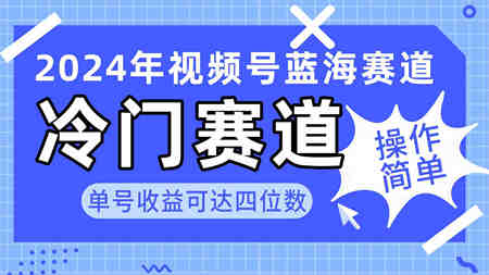 （10195期）2024视频号冷门蓝海赛道，操作简单 单号收益可达四位数（教程+素材+工具）-侠客分享网