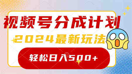 （9280期）2024玩转视频号分成计划，一键生成原创视频，收益翻倍的秘诀，日入500+-侠客分享网