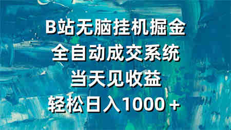 （9262期）B站无脑挂机掘金，全自动成交系统，当天见收益，轻松日入1000＋-侠客分享网