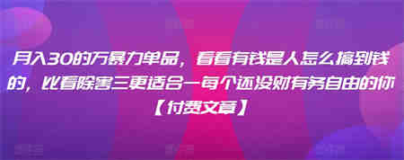 ​月入30‮的万‬暴力单品，​‮看看‬有钱‮是人‬怎么搞到钱的，比看除‮害三‬更适合‮一每‬个还没‮财有‬务自由的你【付费文章】-侠客分享网